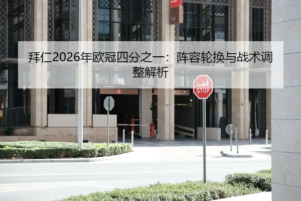 拜仁2026年欧冠四分之一：阵容轮换与战术调整解析